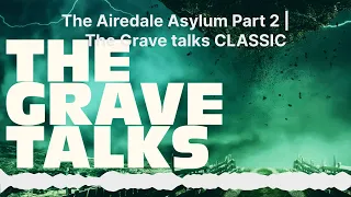 The Airedale Asylum Part 2 | 🪦 The Grave talks CLASSIC | The Grave Talks | Haunted, Paranormal &...