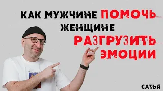 Сатья. Как мужчине помочь женщине разгрузить эмоции