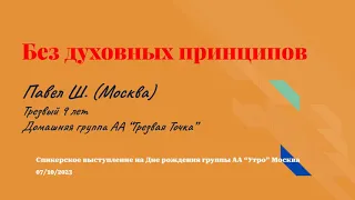 Без духовных принципов. Павел Ш. (Москва) 9 лет трезвый, дом. группа АА "Трезвая Точка". 07/10/2023