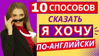 ХВАТИТ ГОВОРИТЬ "I WANT"🎯! - 10 НЕОЖИДАННЫХ ВАРИАНТОВ