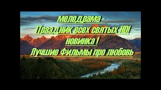 Сильная мелодрама - Праздник всех святых HD! новинка !Лучшие Фильмы про любовь, кино мелодрама