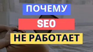 SEO НЕ РАБОТАЕТ: 5 ПРИЧИН ПОЧЕМУ И ЧТО С ЭТИМ ДЕЛАТЬ