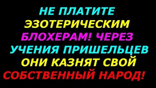 Не платите эзотерическим блогерам! Через учения пришельцев они казнят свой собственный народ!