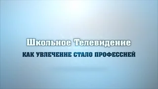 Как увлечение стало профессией. Школьное Телевидение