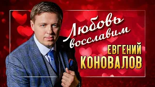 Красивая песня о любви - Евгений КОНОВАЛОВ - "Любовь восславим" - ПРЕМЬЕРА 2023