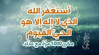 الذكر "أستغفر الله الذي لا إله إلا هو الحي القيوم" | مكرر 1000 مرة مع عداد