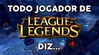 TODO JOGADOR DE LEAGUE OF LEGENDS DIZ...