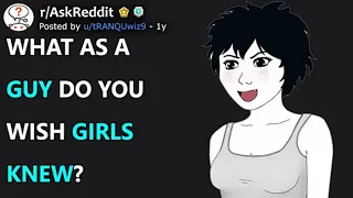 What As A Guy Do You Wish Girls Knew? (r/AskReddit)