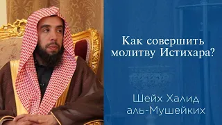 Как совершить молитву Истихара? | Шейх Халид аль-Мушейких