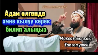 Максатбек ажы Токтомушев. Адам өлгөндө эмне кылуу керек билип алыңыз