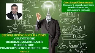 ВЗГЛЯД ПСИХОЛОГА НА ТЕМУ:«НАРУШЕНИЕ ЦЕЛЕНАПРАВЛЕННОСТИ МЫШЛЕНИЯ: СИМВОЛИЧЕСКОЕ МЫШЛЕНИЕ»часть 1