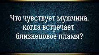 Близнецовые пламена. Что чувствует мужчина при встрече своего близнецового пламени?