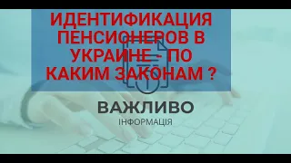 Идентификация пенсионеров в Украине  2023-какие законные основания ?