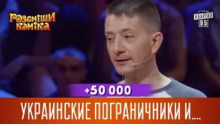 +50 000 - Украинские пограничники и мужик со стальными ... | Рассмеши Комика новый сезон