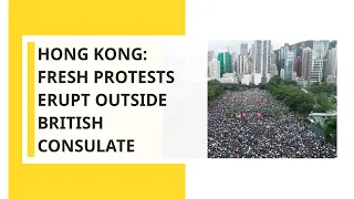 Hong Kong: Fresh protests erupt outside British consulate