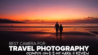 Olympus OM-D E-M5 Mark II Camera Review - What we use for travel photography and videos