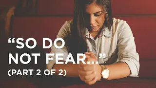 “So Do Not Fear…” (Part 2 of 2) - 01/29/2024