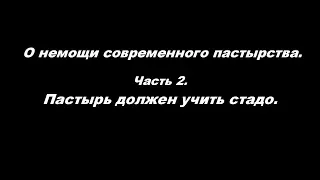 О немощи современного пастырства.  Часть 2. Пастырь должен учить стадо