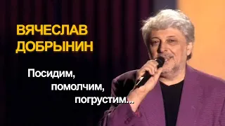 Вячеслав Добрынин - Посидим, помолчим, погрустим