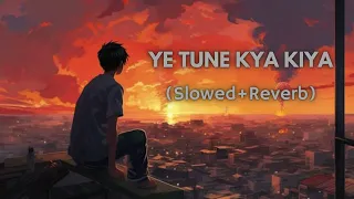 Ye Tune Kya Kiya (Slowed+Reverb)