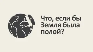 Что, если бы Земля была полой? [MinutePhysics]