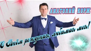 Анатолий КОРЖ ★ С ДНЁМ РОЖДЕНИЯ, ЛЮБИМАЯ МОЯ!