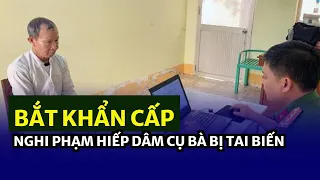 Bắt khẩn cấp nghi phạm hiếp dâm cụ bà bị tai biến