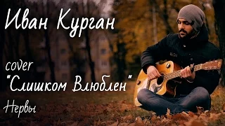 COVER Нервы "Слишком влюблён" исполняет Иван Курган