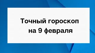 Точный гороскоп на 9 февраля. Для каждого знака зодиака.