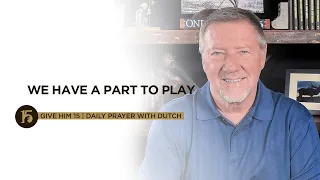 We Have A Part to Play | Give Him 15: Daily Prayer with Dutch | October 20, 2021
