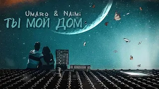 Umaro & Naimi - Ты мой ДОМ