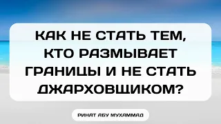 781. Как не стать тем, кто размывает границы и не стать  джарховщиком? || Ринат Абу Мухаммад