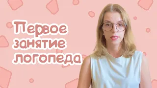 ПЕРВОЕ ЗАНЯТИЕ ЛОГОПЕДА С ЧЕГО НАЧАТЬ?