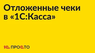 Инструкция по работе с отложенными чеками в «1С:Касса»