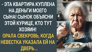 Эта квартира куплена на деньги моего сына! Сынок объясни этой курице кто тут хозяин! Орала свекровь