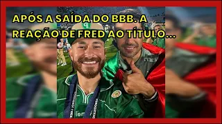 APÓS A SAÍDA DO BBB. A REAÇÃO DE FRED AO TÍTULO DO PALMEIRAS E À DERROTA DO...