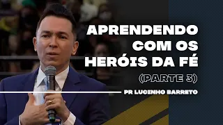 Aprendendo com os heróis da fé | Parte 3 | 03 | Pr Lucinho