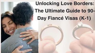 Turn your love story into a reality:The Ultimate guide to 90-Day Fiancé Visas (K-1)