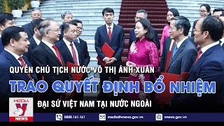 Quyền Chủ tịch nước Võ Thị Ánh Xuân trao quyết định bổ nhiệm Đại sứ Việt Nam tại nước ngoài - VNEWS
