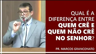 Qual é a diferença entre quem crê e quem não crê no Senhor? - Pr. Marcos Granconato