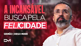 A INCANSÁVEL BUSCA PELA FELICIDADE - #DIEGOMENIN | SERMÃO