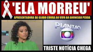 'ELA M0RREU': apresentadora da Globo chora ao vivo ao dar TR1STE notícia
