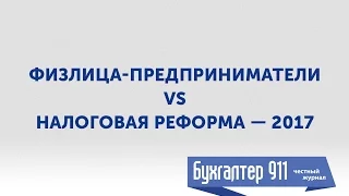 Физлица-предприниматели vs Налоговая реформа — 2017. Видеоурок от Бухгалтер 911