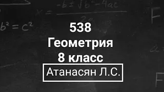 ГДЗ по геометрии | Номер 538 Геометрия 8 класс Атанасян Л.С. | Подробный разбор