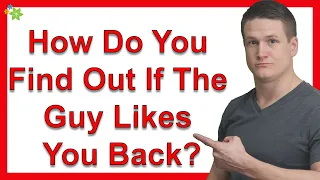 How Do You Find Out If The Guy Likes You Back?