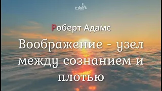 Роберт Адамс - Воображение - узел между сознанием и плотью [Nikosho]