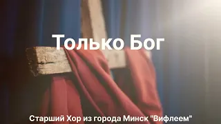 Только Бог. Старший Хор из города Минск "Вифлием".