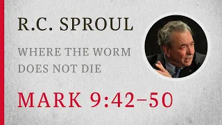 Where the Worm Does Not Die (Mark 9:42–50) — A Sermon by R.C. Sproul