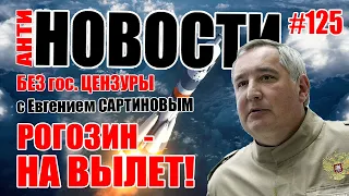 АНТИ-НОВОСТИ ВЫПУСК № 125. РОГОЗИН - НА ВЫЛЕТ!