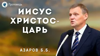 Иисус Христос  - Царь. Азаров Б.Б. Проповедь МСЦ ЕХБ